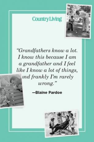 „dziadkowie dużo wiedzą, wiem to, ponieważ jestem dziadkiem i czuję, że wiem wiele rzeczy i szczerze mówiąc, rzadko się mylę” — blaine pardoe