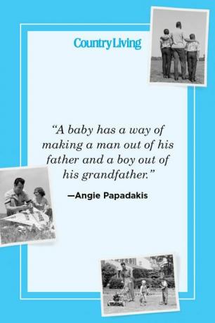 „dziecko ma sposób na zrobienie mężczyzny ze swojego ojca i chłopca ze swojego dziadka” — angie papadakis